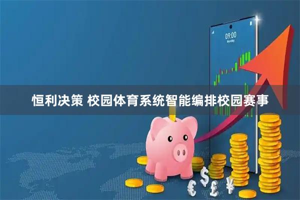 恒利决策 校园体育系统智能编排校园赛事