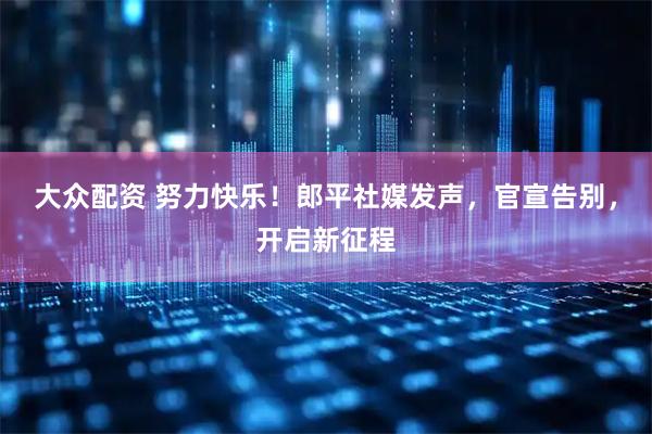 大众配资 努力快乐！郎平社媒发声，官宣告别，开启新征程