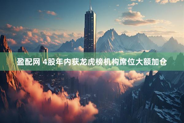 盈配网 4股年内获龙虎榜机构席位大额加仓