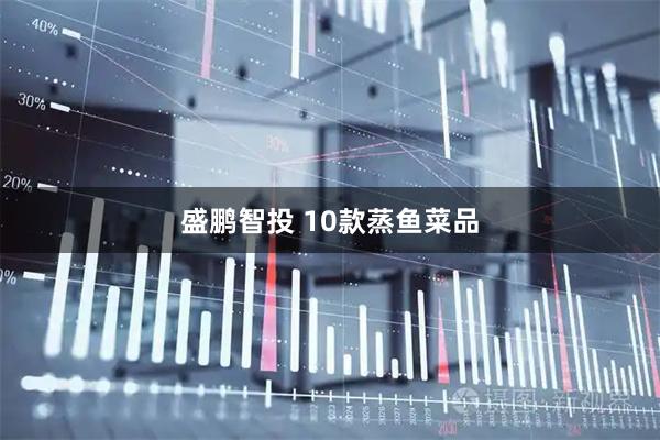 盛鹏智投 10款蒸鱼菜品