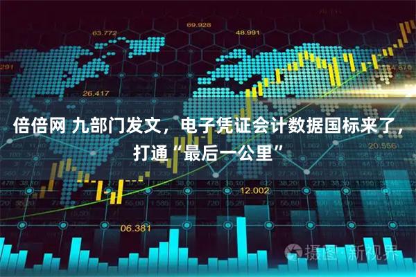 倍倍网 九部门发文，电子凭证会计数据国标来了，打通“最后一公里”