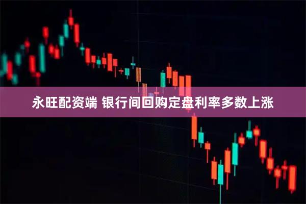 永旺配资端 银行间回购定盘利率多数上涨