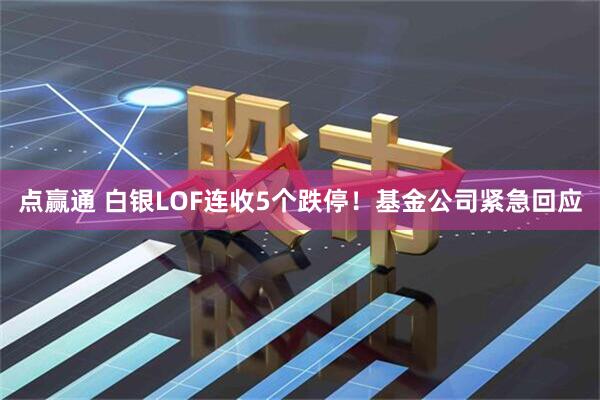 点赢通 白银LOF连收5个跌停！基金公司紧急回应