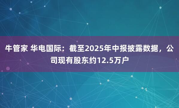 牛管家 华电国际：截至2025年中报披露数据，公司现有股东约12.5万户