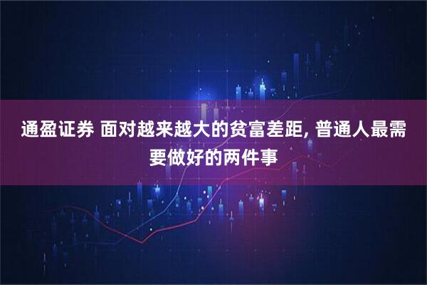 通盈证券 面对越来越大的贫富差距, 普通人最需要做好的两件事