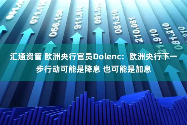 汇通资管 欧洲央行官员Dolenc：欧洲央行下一步行动可能是降息 也可能是加息