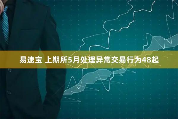 易速宝 上期所5月处理异常交易行为48起